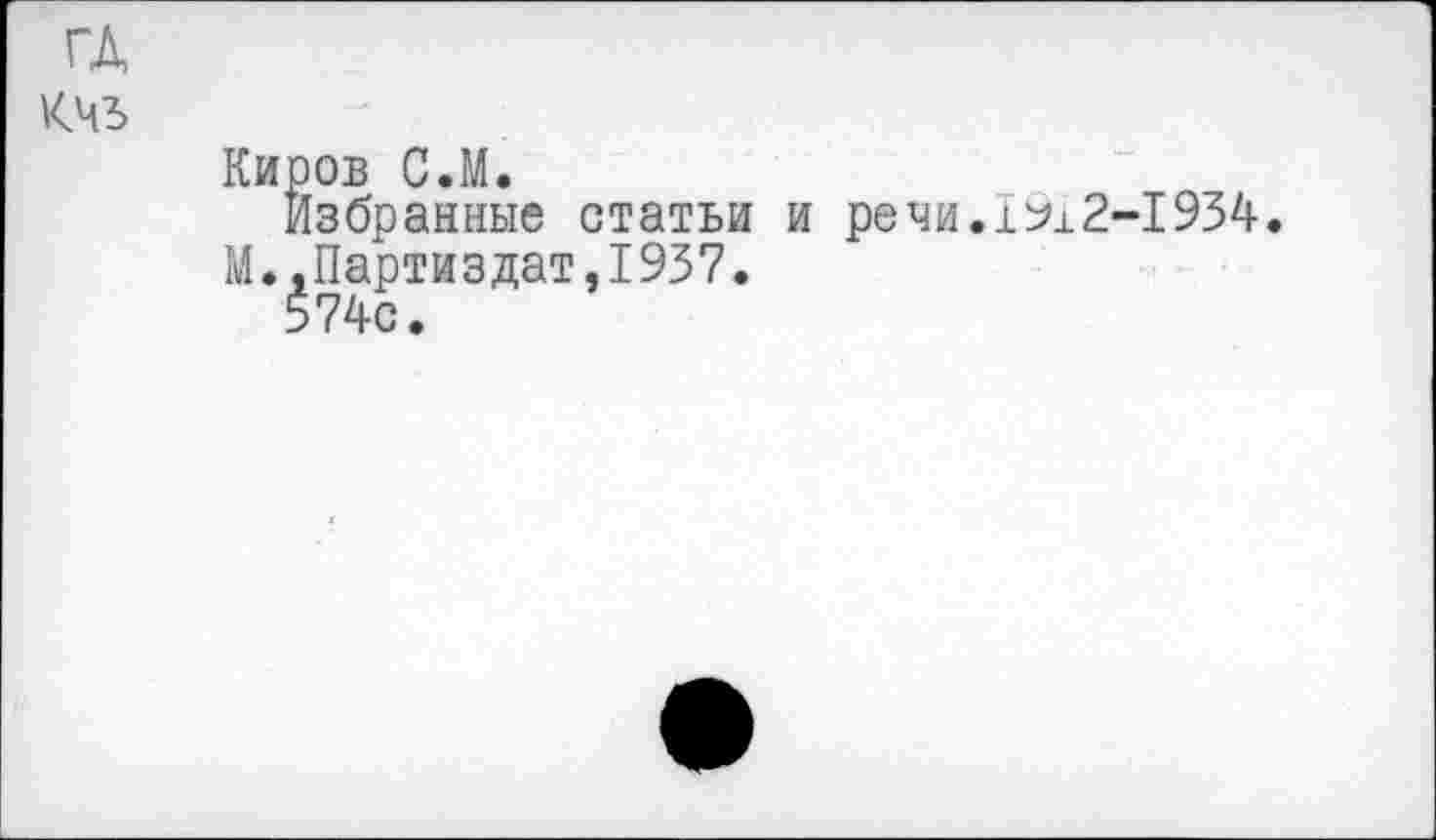 ﻿ГД КЧЗ
Киров С.М.
Избранные статьи и речи.1912-1934. М. .Партиздат,1937.
574с.